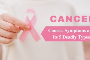 Cancer: Causes, Symptoms and its 5 Deadly Types